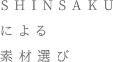 Shinsakuによる素材選び